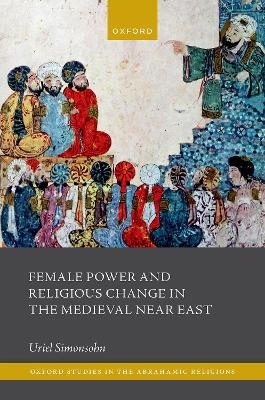 Female Power and Religious Change in the Medieval Near East - Uriel Simonsohn