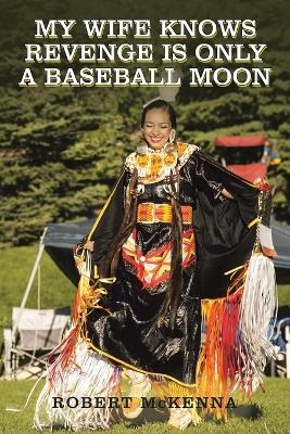 My Wife Knows Revenge Is Only a Baseball Moon - Robert McKenna