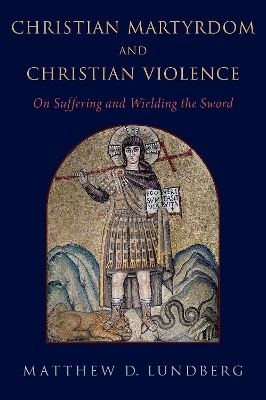 Christian Martyrdom and Christian Violence - Matthew D. Lundberg