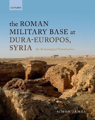 The Roman Military Base at Dura-Europos, Syria - Simon James