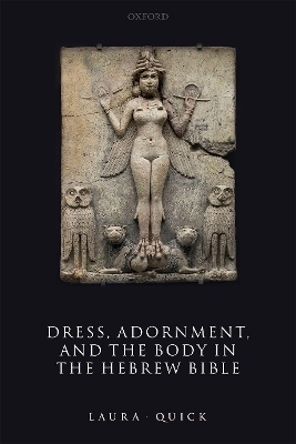 Dress, Adornment, and the Body in the Hebrew Bible - Laura Quick