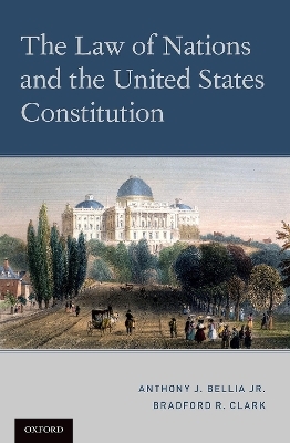 The Law of Nations and the United States Constitution - Anthony J. Bellia Jr., Bradford R. Clark