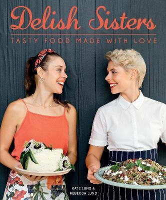 Delish Sisters – Tasty Food Made With Love - Kate Lund, Rebecca Lund
