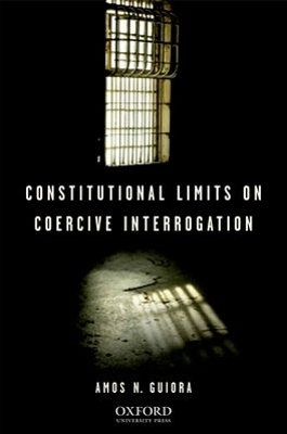 Constitutional Limits on Coercive Interrogation - Amos N. Guiora