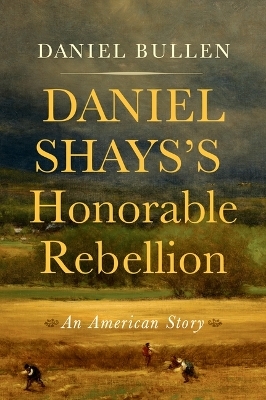 Daniel Shays's Honorable Rebellion - Daniel Bullen