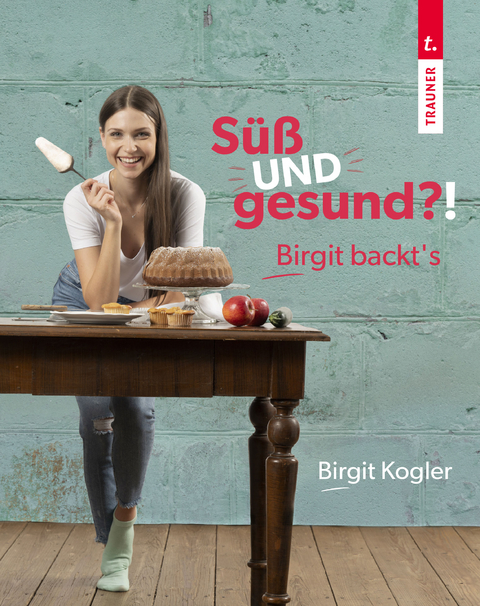 Süß UND gesund?! Birgit backt´s - Birgit Kogler
