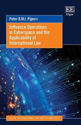 Influence Operations in Cyberspace and the Applicability of International Law - Peter B.M.J. Pijpers