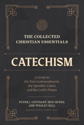 The Collected Christian Essentials: Catechism – A Guide to the Ten Commandments, the Apostles` Creed, and the Lord`s Prayer - Peter J. Leithart, Ben Myers, Wesley Hill