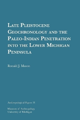 Late Pleistocene Geochronology and the Paleo-Indian Penetration into the Lower Michigan Peninsula Volume 11 - Ronald J. Mason