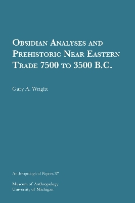 Obsidian Analyses and Prehistoric Near Eastern Trade 7500 to 3500 B.C. Volume 37 - Gary A. Wright