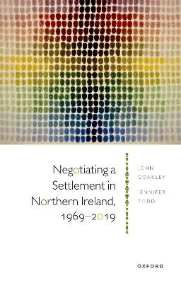 Negotiating a Settlement in Northern Ireland, 1969-2019 - Prof John Coakley, Prof Jennifer Todd