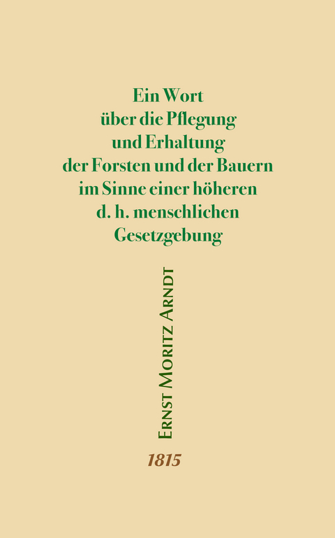 Ein Wort über die Pflegung und Erhaltung der Forsten und der Bauern im Sinne einer höheren d.h. menschlichen Gesetzgebung - Ernst Moritz Arndt