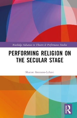 Performing Religion on the Secular Stage - Sharon Aronson-Lehavi
