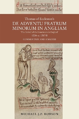 Thomas of Eccleston's De adventu Fratrum Minorum in Angliam ["The Arrival of the Franciscans in England"], 1224-c.1257/8 - Dr Michael J.P. Robson