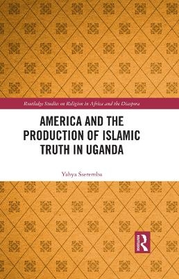 America and the Production of Islamic Truth in Uganda - Yahya Sseremba