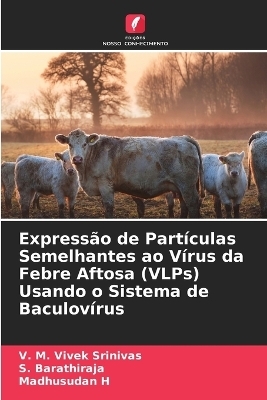 Expressão de Partículas Semelhantes ao Vírus da Febre Aftosa (VLPs) Usando o Sistema de Baculovírus - V M Vivek Srinivas, S Barathiraja, Madhusudan H