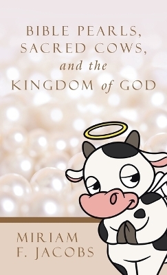 Bible Pearls, Sacred Cows, and the Kingdom of God - Miriam F Jacobs