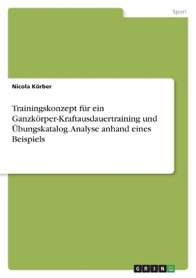 Trainingskonzept fÃ¼r ein GanzkÃ¶rper-Kraftausdauertraining und Ãbungskatalog. Analyse anhand eines Beispiels - Nicola KÃ¶rber