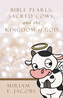 Bible Pearls, Sacred Cows, and the Kingdom of God - Miriam F Jacobs
