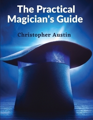 The Practical Magician's Guide -  Christopher Austin