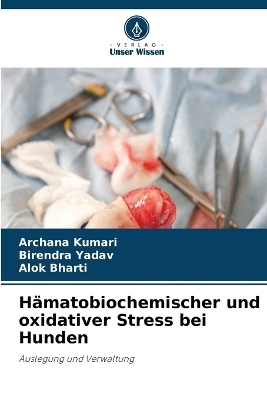 Hämatobiochemischer und oxidativer Stress bei Hunden - Archana Kumari, Birendra Yadav, Alok Bharti