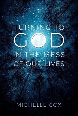 Turning to God in the Mess of Our Lives - Michelle Cox