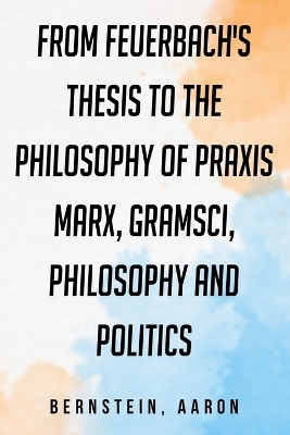 From Feuerbach's Thesis to the Philosophy of Praxis - Aaron Bernstein