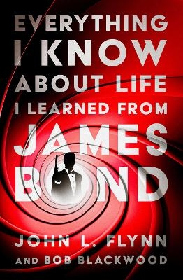 Everything I Know About Life I Learned From James Bond - John L. Flynn, Bob Blackwood