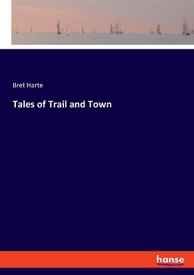 Tales of Trail and Town - Bret Harte