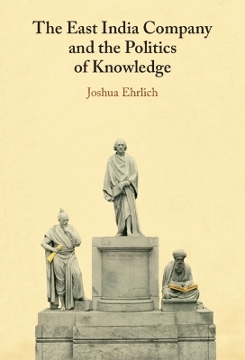 The East India Company and the Politics of Knowledge - Joshua Ehrlich