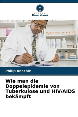 Wie man die Doppelepidemie von Tuberkulose und HIV/AIDS bekämpft - Philip Anochie