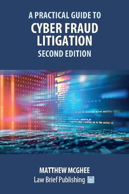 A Practical Guide to Cyber Fraud Litigation - Second Edition - Matthew McGhee