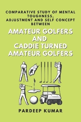Comparative Study of Mental Toughness, Adjustment and Self Concept Between Amateur Golfers and Caddie Turned Amateur Golfers - Pardeep Kumar