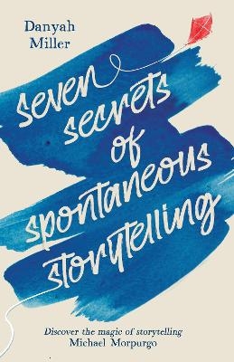 Seven Secrets of Spontaneous Storytelling - Danyah Miller