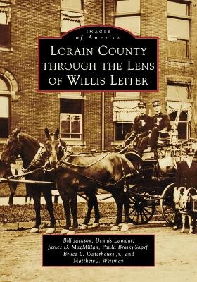 Lorain County Through the Lens of Willis Leiter - Bill Jackson, James D MacMillan, Paula A Shorf,  Waterhouse