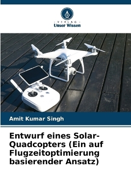 Entwurf eines Solar-Quadcopters (Ein auf Flugzeitoptimierung basierender Ansatz) - Amit Kumar Singh