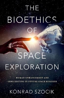 The Bioethics of Space Exploration - Konrad Szocik