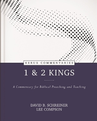 1 & 2 Kings – A Commentary for Biblical Preaching and Teaching - David B. Schreiner, Lee Compson