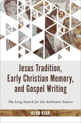 Jesus Tradition, Early Christian Memory, and Gospel Writing - Alan Kirk
