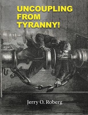 Uncoupling From Tyranny - Jerry O Roberg