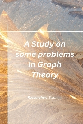 A Study on some problems in Graph Theory - Swamy R