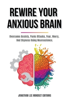 Rewire Your Anxious Brain - Jonathan Lee Mindset Editions