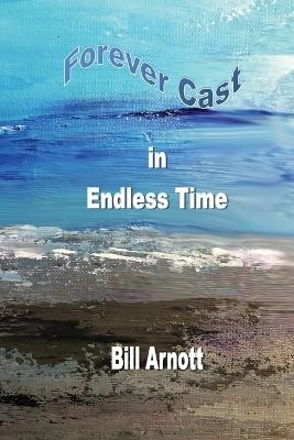 Forever Cast In Endless Time - Bill Arnott
