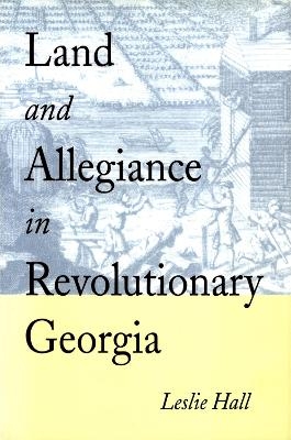 Land and Allegiance in Revolutionary Georgia - Leslie Hall