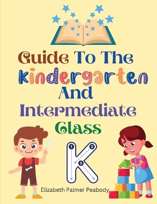 Guide To The Kindergarten And Intermediate Class -  Elizabeth Palmer Peabody