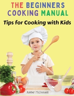 The Beginners Cooking Manual -  Amber McDonald