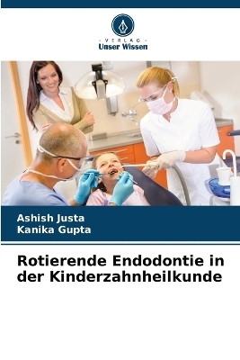 Rotierende Endodontie in der Kinderzahnheilkunde - Ashish Justa, Kanika Gupta