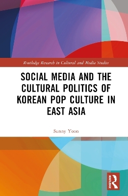 Social Media and the Cultural Politics of Korean Pop Culture in East Asia - Sunny Yoon