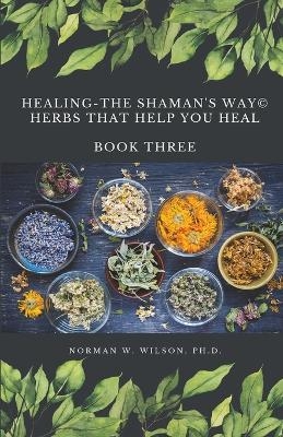 Healing The Shaman's Way - Book 3 - Using Herbs - Norman Wilson