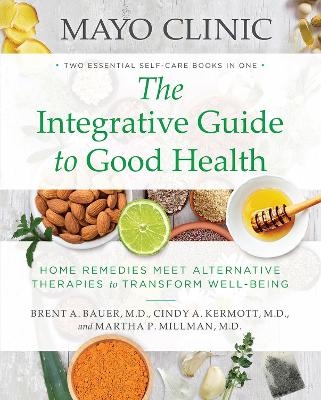 Mayo Clinic: The Integrative Guide to Good Health : Home Remedies Meet Alternative Therapies to Transform Well-Being -  Bauer Brent A.